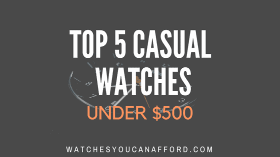 Top 5 Casual Watches Under $500 | Watch Reviews | WYCA